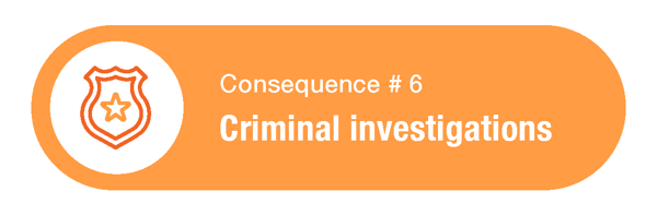 Consequence 6 - Criminal investigations